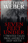 Seven Feet Under: 7 Twisted Tales From America’s Deep South by Matthew Weber